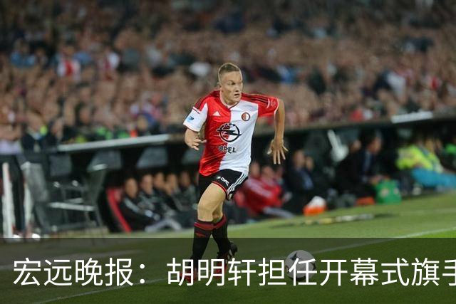 宏远晚报：胡明轩担任开幕式旗手，崔永熙状态回暖，萨姆纳暗示续约！