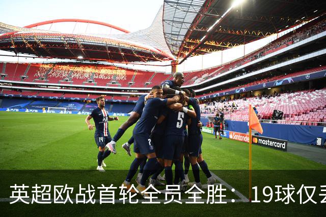 英超欧战首轮全员全胜：19球仅丢4球统治欧洲